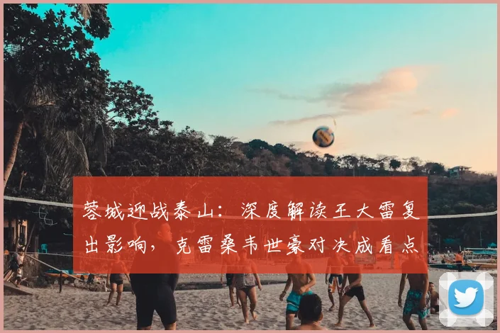 蓉城迎战泰山:深度解读王大雷复出影响,克雷桑韦世豪对决成看点