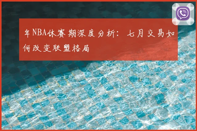 年NBA休赛期深度分析：七月交易如何改变联盟格局