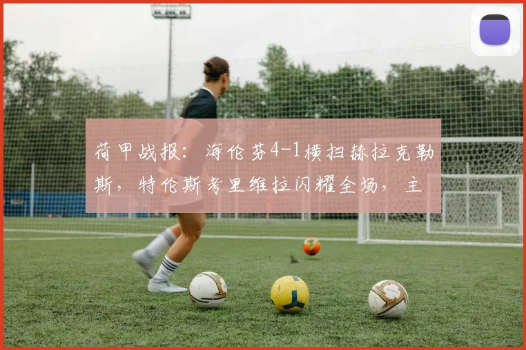 荷甲战报:海伦芬4-1横扫赫拉克勒斯,特伦斯考里维拉闪耀全场,主场大捷全解析