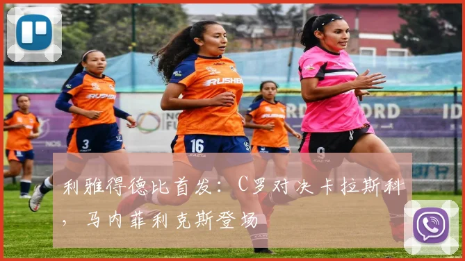 利雅得德比首发：C罗对决卡拉斯科，马内菲利克斯登场
