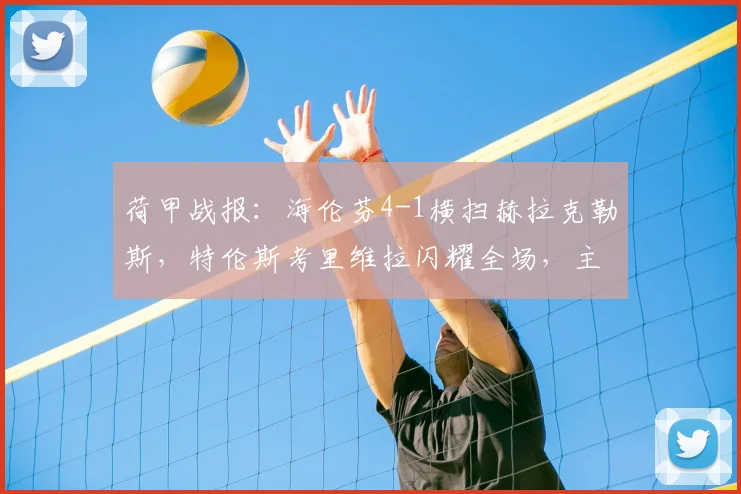 荷甲战报：海伦芬4-1横扫赫拉克勒斯，特伦斯考里维拉闪耀全场，主场大捷全解析