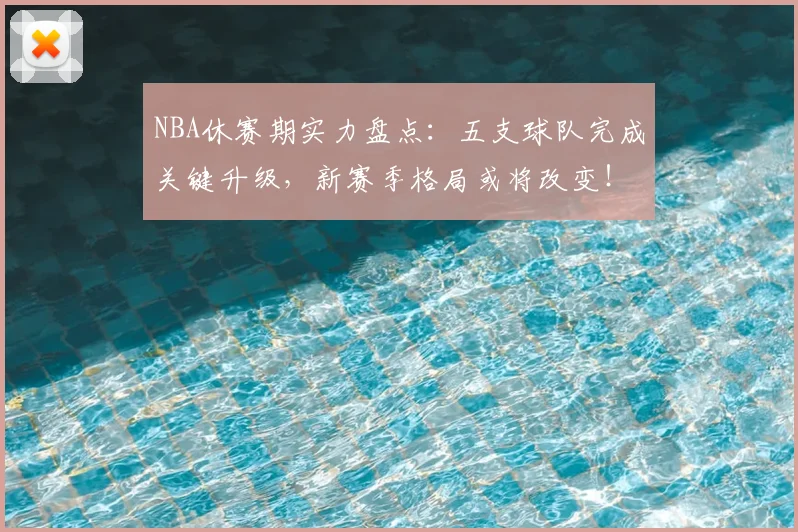 NBA休赛期实力盘点:五支球队完成关键升级,新赛季格局或将改变!